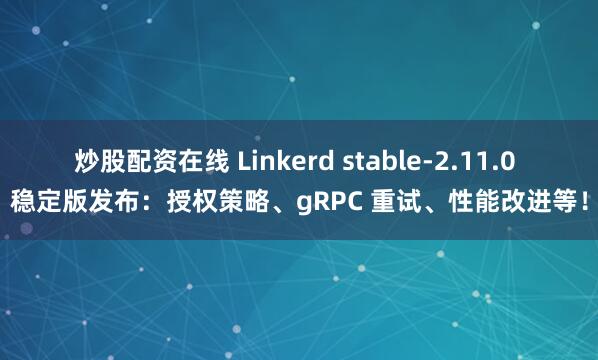 炒股配资在线 Linkerd stable-2.11.0 稳定版发布：授权策略、gRPC 重试、性能改进等！