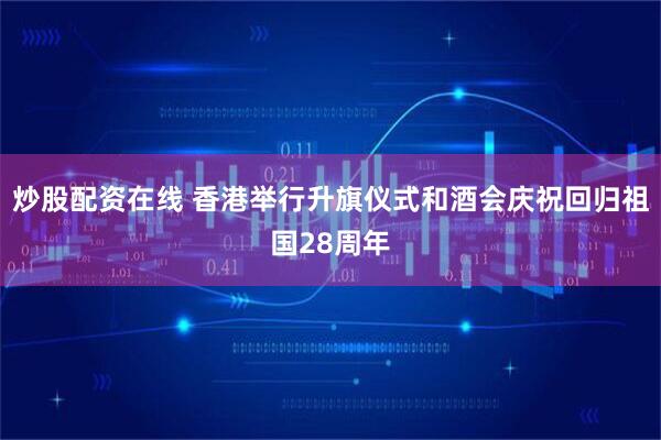 炒股配资在线 香港举行升旗仪式和酒会庆祝回归祖国28周年