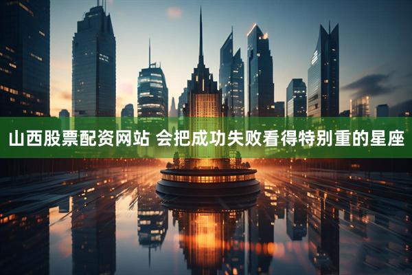 山西股票配资网站 会把成功失败看得特别重的星座