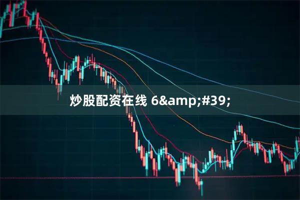 炒股配资在线 6&#39;