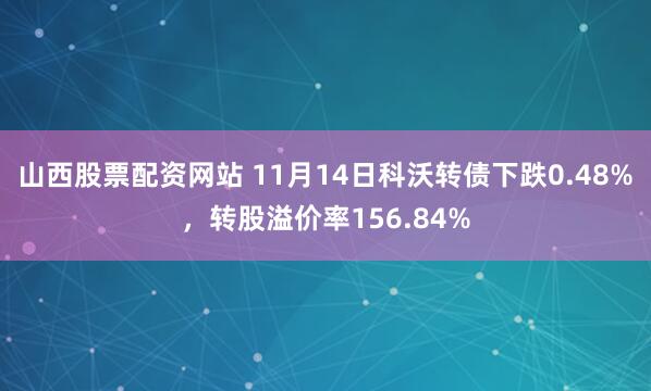 山西股票配资网站 11月14日科沃转债下跌0.48%，转股溢价率156.84%