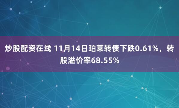 炒股配资在线 11月14日珀莱转债下跌0.61%，转股溢价率68.55%