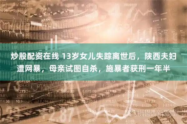 炒股配资在线 13岁女儿失踪离世后，陕西夫妇遭网暴，母亲试图自杀，施暴者获刑一年半